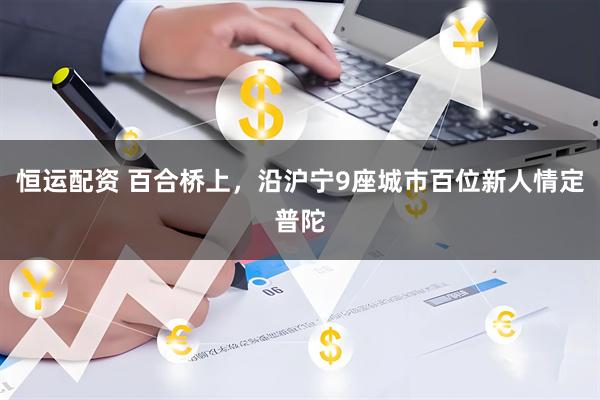 恒运配资 百合桥上，沿沪宁9座城市百位新人情定普陀