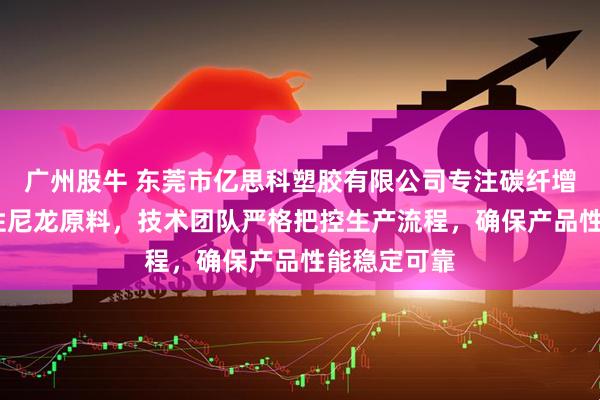 广州股牛 东莞市亿思科塑胶有限公司专注碳纤增强PA与改性尼龙原料，技术团队严格把控生产流程，确保产品性能稳定可靠
