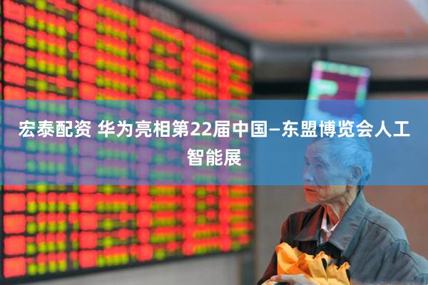 宏泰配资 华为亮相第22届中国—东盟博览会人工智能展