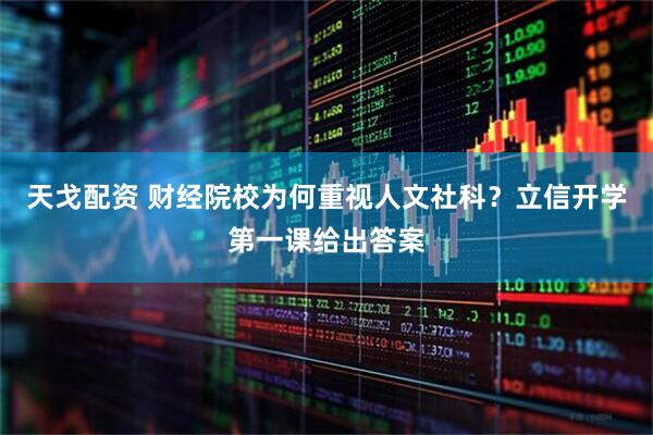 天戈配资 财经院校为何重视人文社科？立信开学第一课给出答案