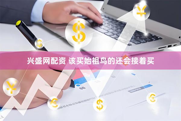 兴盛网配资 该买始祖鸟的还会接着买