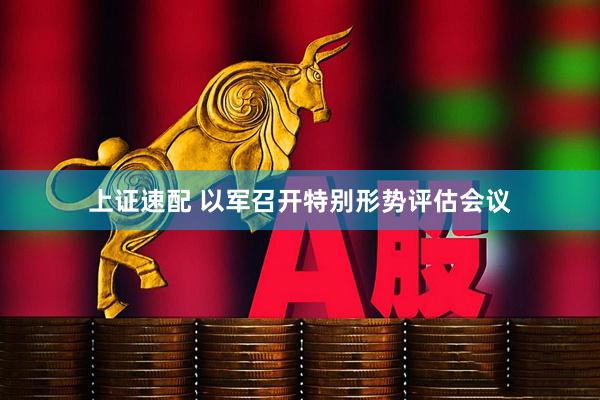 上证速配 以军召开特别形势评估会议