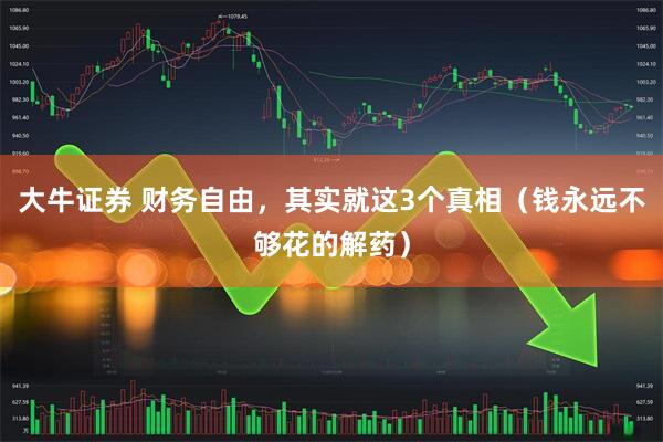 大牛证券 财务自由，其实就这3个真相（钱永远不够花的解药）