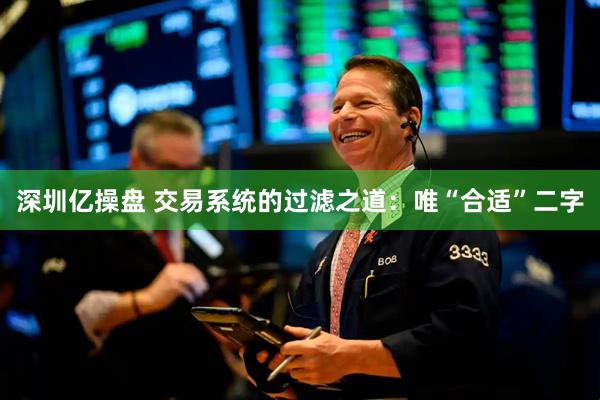 深圳亿操盘 交易系统的过滤之道：唯“合适”二字