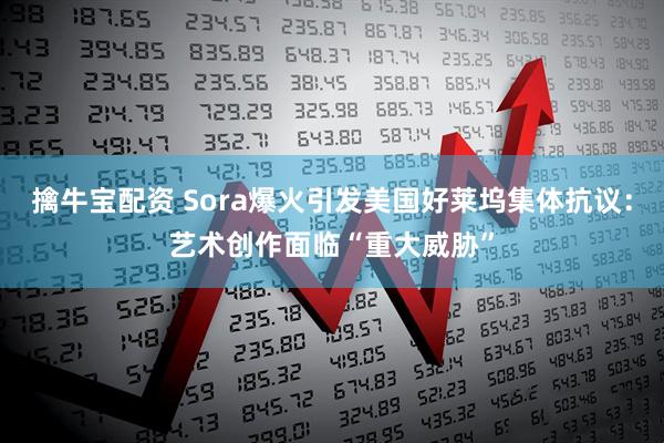 擒牛宝配资 Sora爆火引发美国好莱坞集体抗议：艺术创作面临“重大威胁”