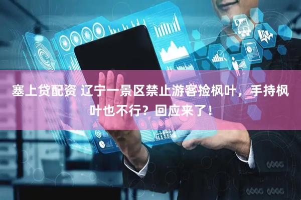 塞上贷配资 辽宁一景区禁止游客捡枫叶，手持枫叶也不行？回应来了！