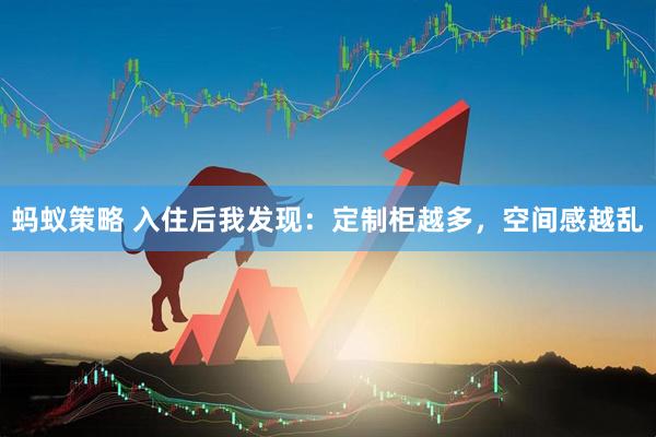 蚂蚁策略 入住后我发现：定制柜越多，空间感越乱