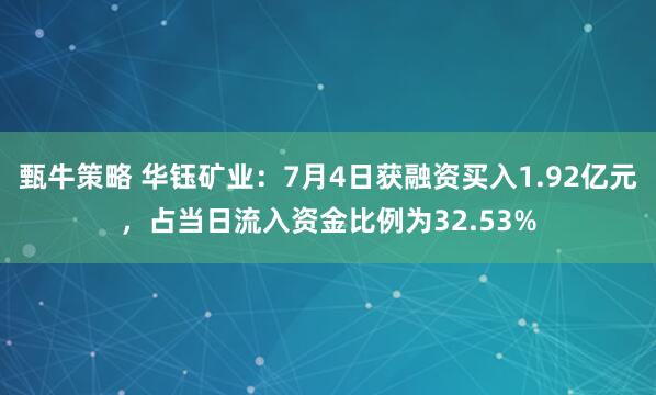 甄牛策略 华钰矿业：7月4日获融资买入1.92亿元，占当日流入资金比例为32.53%