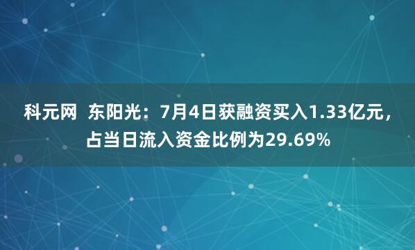 科元网  东阳光：7月4日获融资买入1.33亿元，占当日流入资金比例为29.69%